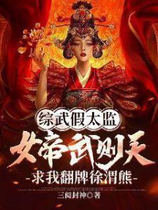 综武假太监：女帝武则天，求我翻牌徐渭熊